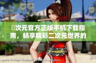 囧次元官方正版手机下载指南，畅享精彩二次元世界的乐趣与体验