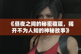 《昼夜之间的秘密藏匿，揭开不为人知的神秘故事》