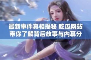 最新事件真相揭秘 吃瓜网站带你了解背后故事与内幕分析