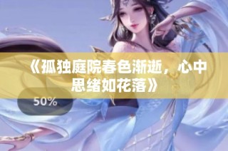 《孤独庭院春色渐逝，心中思绪如花落》
