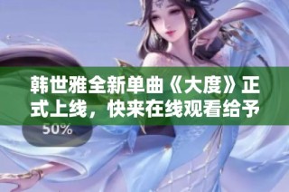 韩世雅全新单曲《大度》正式上线，快来在线观看给予支持与热爱