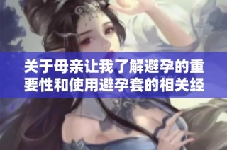 关于母亲让我了解避孕的重要性和使用避孕套的相关经历