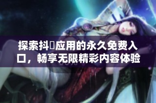 探索抖抈应用的永久免费入口，畅享无限精彩内容体验