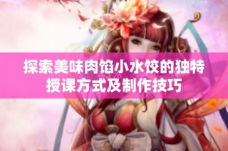 探索美味肉馅小水饺的独特授课方式及制作技巧