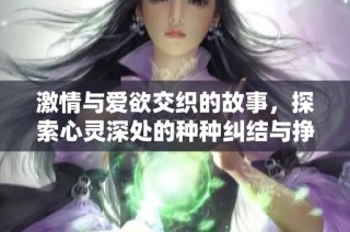 激情与爱欲交织的故事，探索心灵深处的种种纠结与挣扎