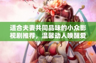 适合夫妻共同品味的小众影视剧推荐，温馨动人唤醒爱的共鸣