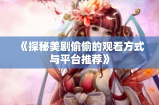 《探秘美剧偷偷的观看方式与平台推荐》