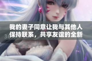我的妻子同意让我与其他人保持联系，共享友谊的全新方式