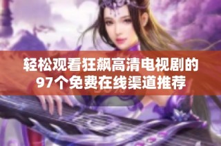 轻松观看狂飙高清电视剧的97个免费在线渠道推荐