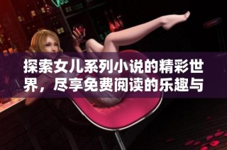 探索女儿系列小说的精彩世界，尽享免费阅读的乐趣与感动