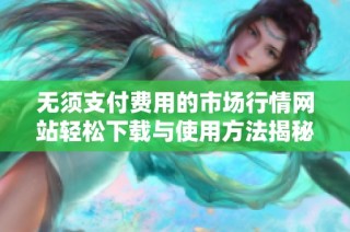 无须支付费用的市场行情网站轻松下载与使用方法揭秘