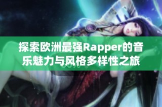 探索欧洲最强Rapper的音乐魅力与风格多样性之旅