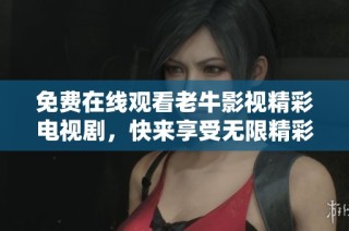免费在线观看老牛影视精彩电视剧，快来享受无限精彩剧集吧