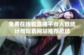 免费在线看直播平台人数统计与观看网站推荐总结