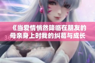 《当爱情悄然降临在朋友的母亲身上时我的纠葛与成长》