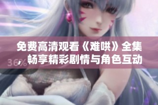 免费高清观看《难哄》全集，畅享精彩剧情与角色互动！