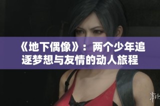 《地下偶像》：两个少年追逐梦想与友情的动人旅程