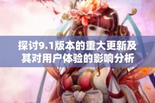 探讨9.1版本的重大更新及其对用户体验的影响分析
