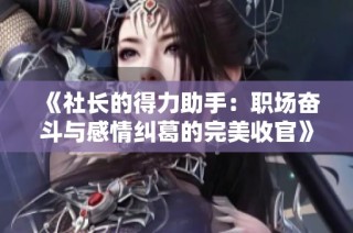 《社长的得力助手：职场奋斗与感情纠葛的完美收官》