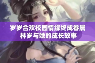 岁岁合欢校园情缘终成眷属 林岁与她的成长故事