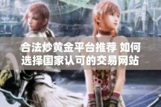 合法炒黄金平台推荐 如何选择国家认可的交易网站