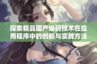 探索精品国产编码技术在应用程序中的创新与实践方法