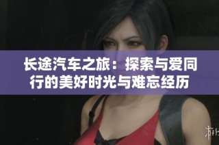 长途汽车之旅：探索与爱同行的美好时光与难忘经历