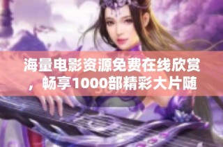 海量电影资源免费在线欣赏，畅享1000部精彩大片随时随地看
