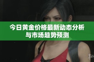 今日黄金价格最新动态分析与市场趋势预测