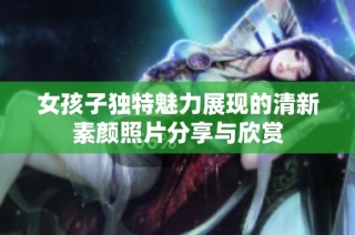 女孩子独特魅力展现的清新素颜照片分享与欣赏