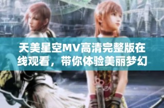 天美星空MV高清完整版在线观看，带你体验美丽梦幻的音乐之旅