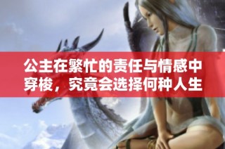 公主在繁忙的责任与情感中穿梭，究竟会选择何种人生道路呢