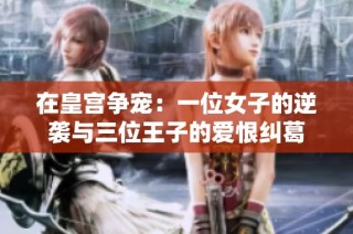 在皇宫争宠：一位女子的逆袭与三位王子的爱恨纠葛
