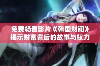 免费畅看影片《韩国财阀》揭示财富背后的故事与权力斗争