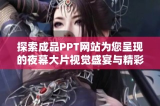 探索成品PPT网站为您呈现的夜幕大片视觉盛宴与精彩内容
