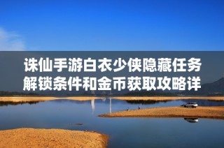 诛仙手游白衣少侠隐藏任务解锁条件和金币获取攻略详解