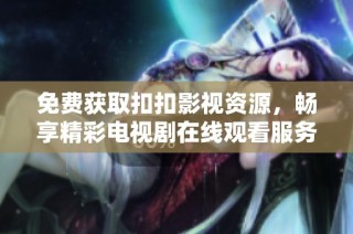 免费获取扣扣影视资源，畅享精彩电视剧在线观看服务