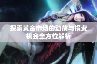 探索黄金市场的动荡与投资机会全方位解析