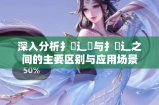深入分析扌喿辶畑与扌喿辶之间的主要区别与应用场景