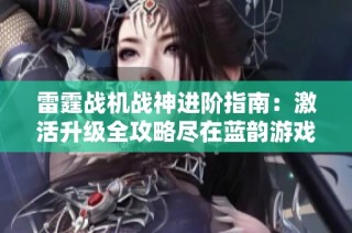 雷霆战机战神进阶指南：激活升级全攻略尽在蓝韵游戏网