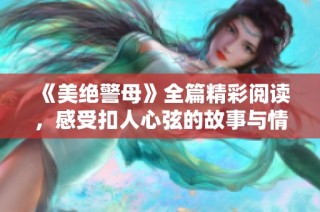 《美绝警母》全篇精彩阅读，感受扣人心弦的故事与情感碰撞