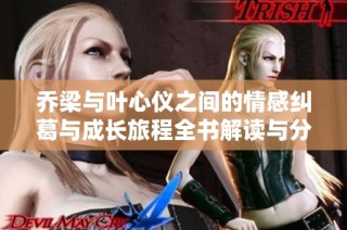 乔梁与叶心仪之间的情感纠葛与成长旅程全书解读与分享
