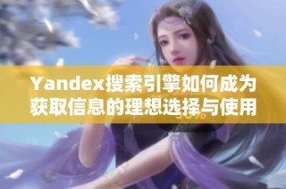 Yandex搜索引擎如何成为获取信息的理想选择与使用技巧介绍