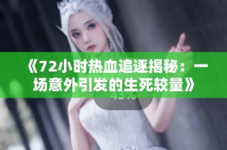 《72小时热血追逐揭秘：一场意外引发的生死较量》