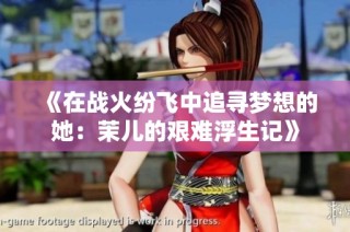 《在战火纷飞中追寻梦想的她：茉儿的艰难浮生记》