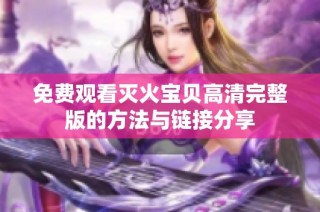 免费观看灭火宝贝高清完整版的方法与链接分享