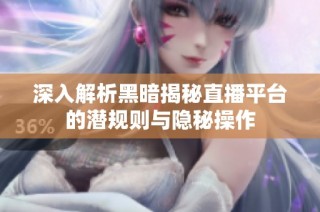 深入解析黑暗揭秘直播平台的潜规则与隐秘操作