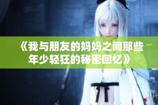 《我与朋友的妈妈之间那些年少轻狂的秘密回忆》