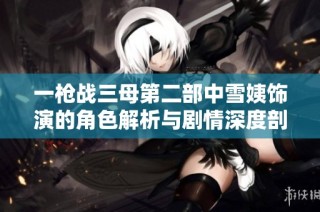 一枪战三母第二部中雪姨饰演的角色解析与剧情深度剖析