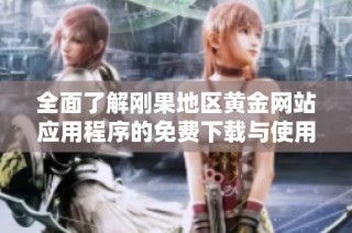 全面了解刚果地区黄金网站应用程序的免费下载与使用指南